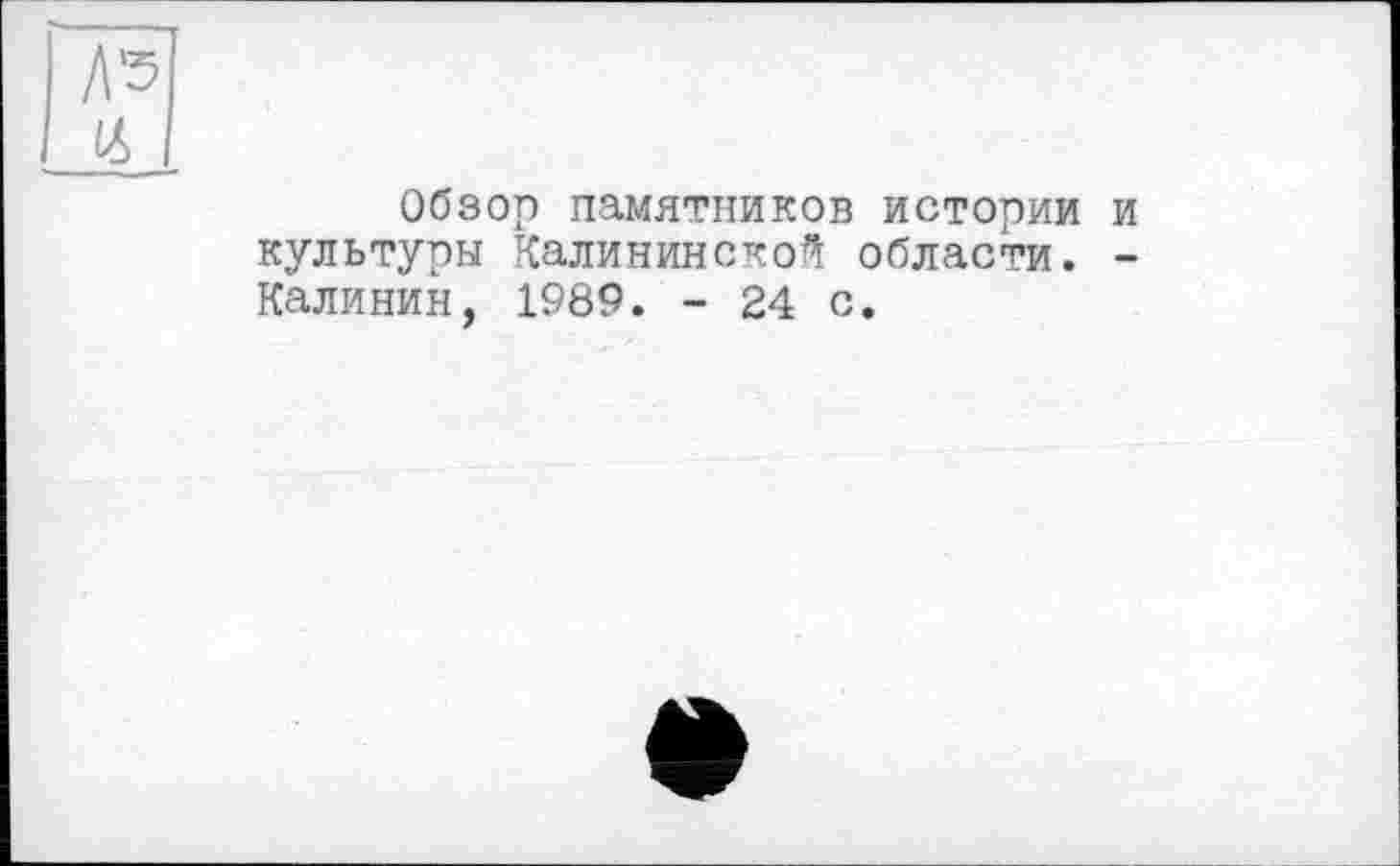 ﻿Обзор памятников истории и культуры Калининской области. -Калинин, 1989. - 24 с.